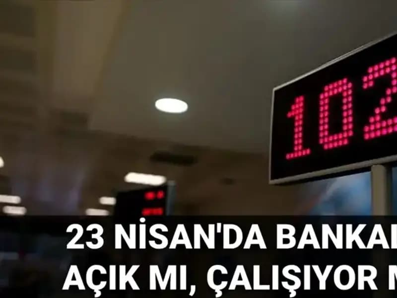 Bugün 23 Nisan: Bankalar açık mı, kapalı mı? Önemli bilgiler burada!