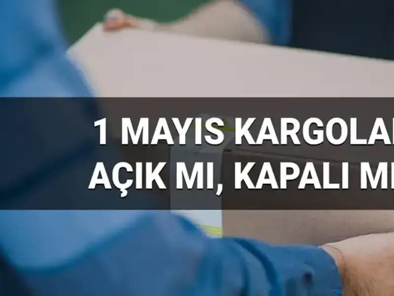 1 Mayıs İşçi Bayramı'nda Kargo Firmalarının Çalışma Durumu Nedir?