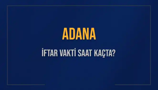 Adana’da İftar Vakti: Akşam Ezanı İçin Saat Kaçta Bekleniyor?