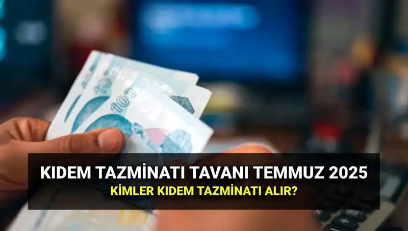 Kıdem Tazminatı Tavanı 2025: Temmuz Zammı ile Yeni Miktar Neyin Peşinde?
